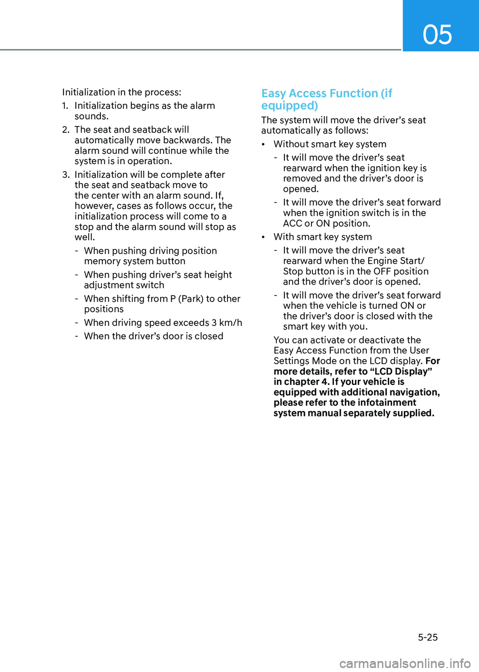 HYUNDAI ELANTRA HYBRID 2022  Owners Manual 05
5-25
Initialization in the process: 
1.  Initialization begins as the alarm 
sounds.
2.  The seat and seatback will  automatically move backwards. The  
alarm sound will continue while the 
system 