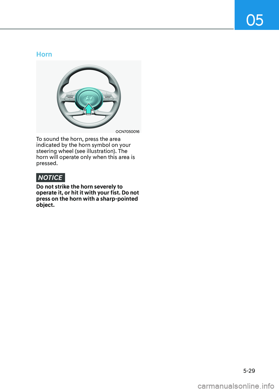 HYUNDAI ELANTRA HYBRID 2022  Owners Manual 05
5-29
Horn
OCN7050016
To sound the horn, press the area  
indicated by the horn symbol on your 
steering wheel (see illustration). The 
horn will operate only when this area is 
pressed.
NOTICE
Do n