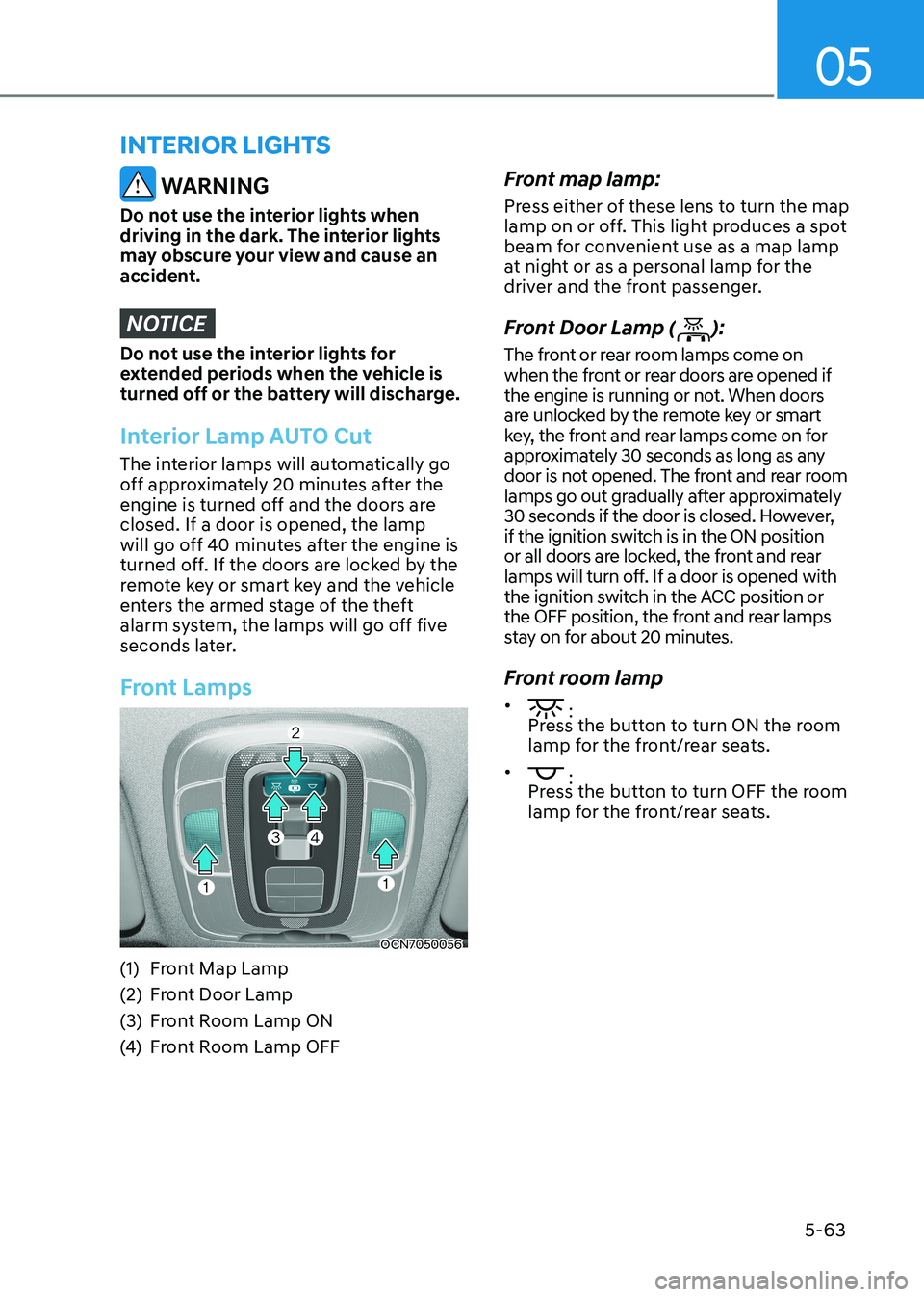 HYUNDAI ELANTRA HYBRID 2022  Owners Manual 05
5-63
interior lights
 WARNING
Do not use the interior lights when  
driving in the dark. The interior lights 
may obscure your view and cause an 
accident.
NOTICE
Do not use the interior lights for
