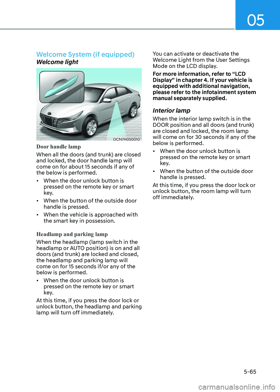HYUNDAI ELANTRA HYBRID 2022  Owners Manual 05
5-65
Welcome System (if equipped)
Welcome light
OCN7H050010
Door handle lamp
When all the doors (and trunk) are closed  
and locked, the door handle lamp will 
come on for about 15 seconds if any o