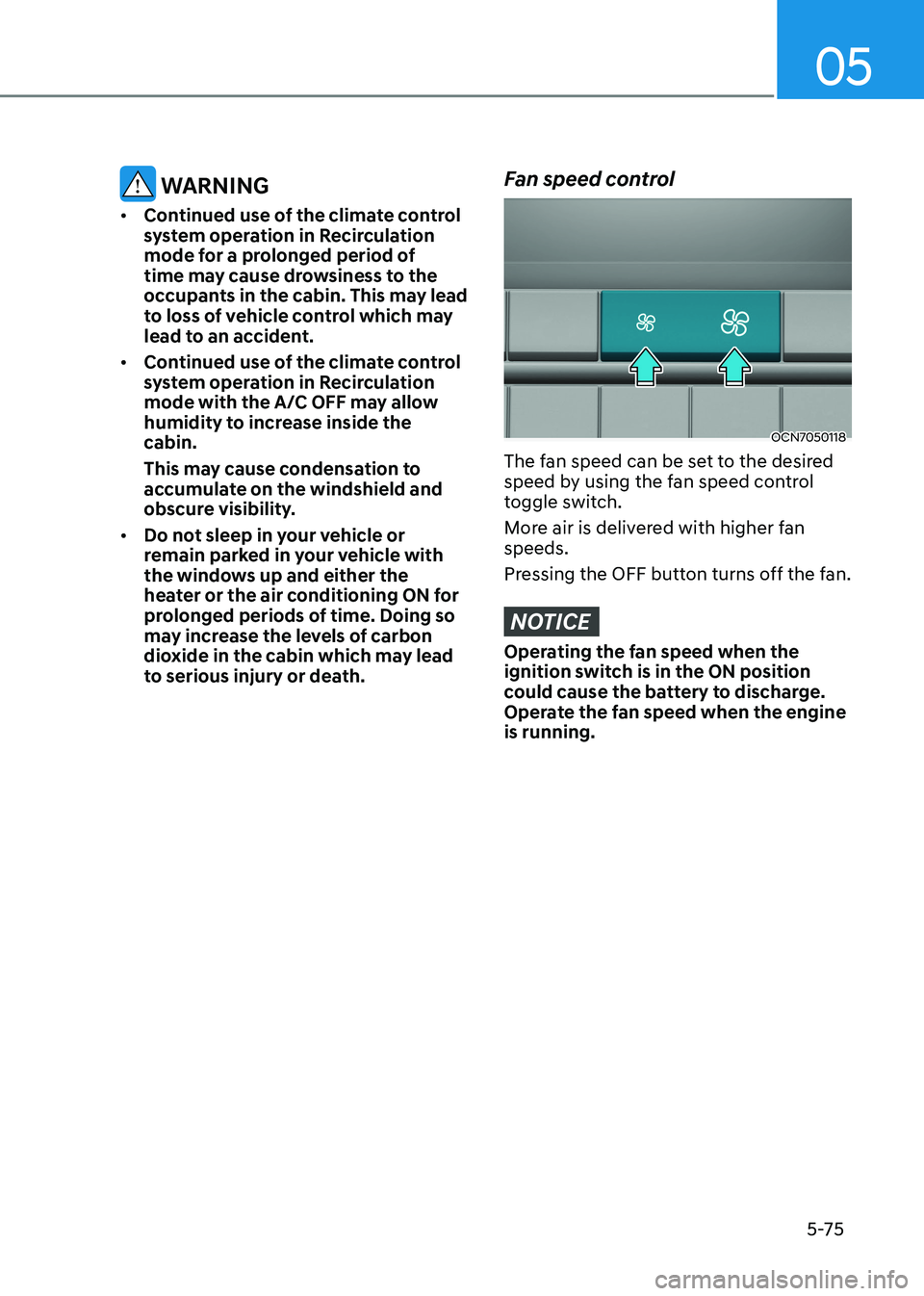 HYUNDAI ELANTRA HYBRID 2022  Owners Manual 05
5-75
 WARNING
•	 Continued use of the climate control  
system operation in Recirculation 
mode for a prolonged period of 
time may cause drowsiness to the 
occupants in the cabin. This may lead 