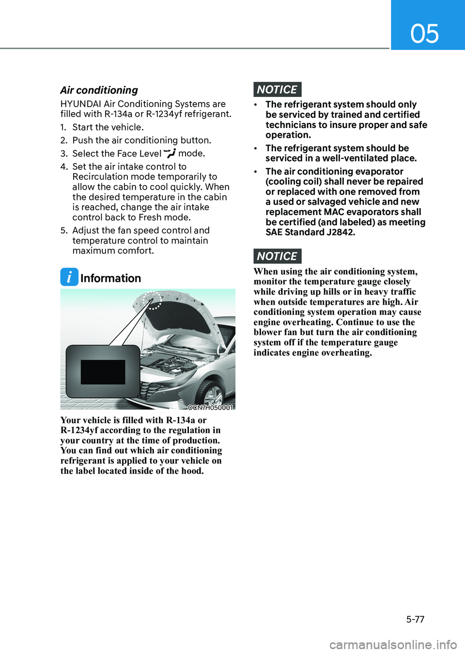 HYUNDAI ELANTRA HYBRID 2022  Owners Manual 05
5-77
Air conditioning 
HYUNDAI Air Conditioning Systems are  
filled with R-134a or R-1234yf refrigerant. 
1.  Start the vehicle.
2.  Push the air conditioning button.
3.  Select the Face Level 
 m