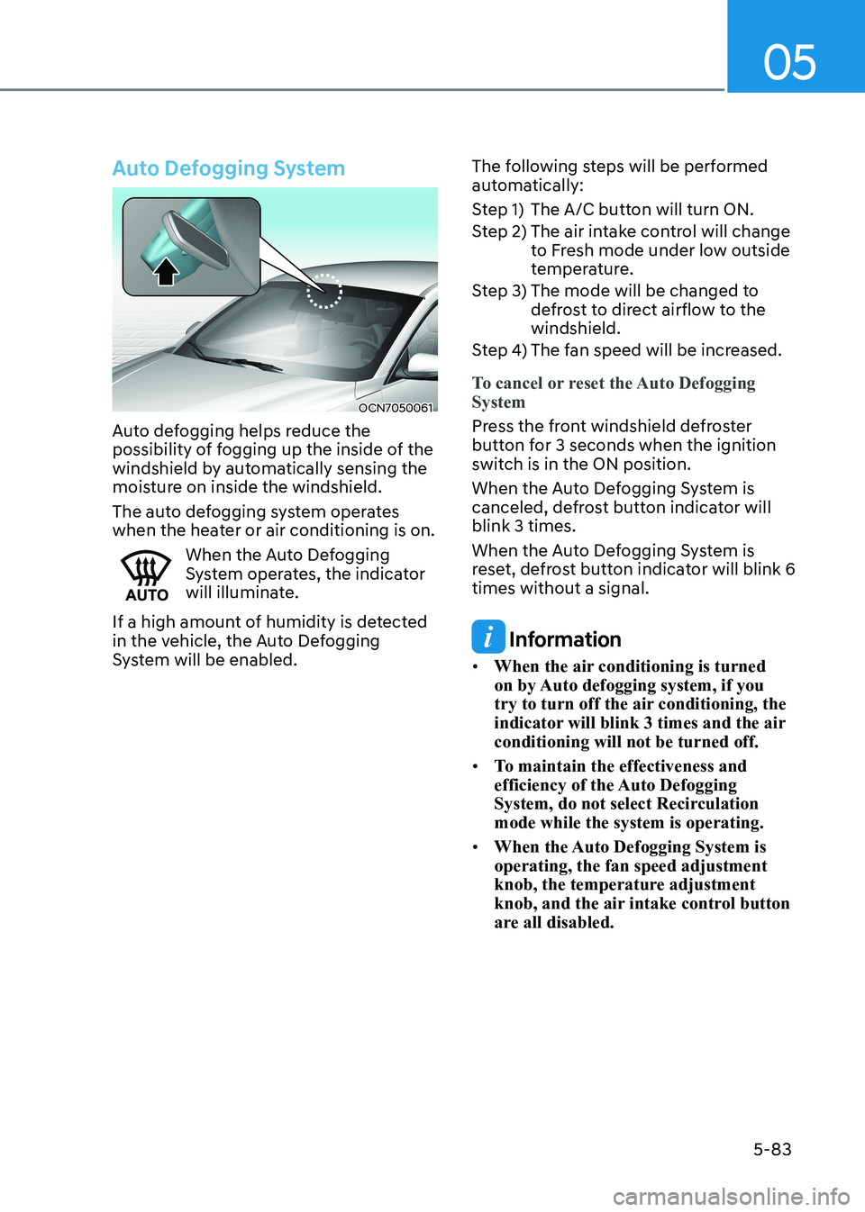 HYUNDAI ELANTRA HYBRID 2022  Owners Manual 05
5-83
Auto Defogging System
OCN7050061
Auto defogging helps reduce the  
possibility of fogging up the inside of the 
windshield by automatically sensing the 
moisture on inside the windshield. 
The