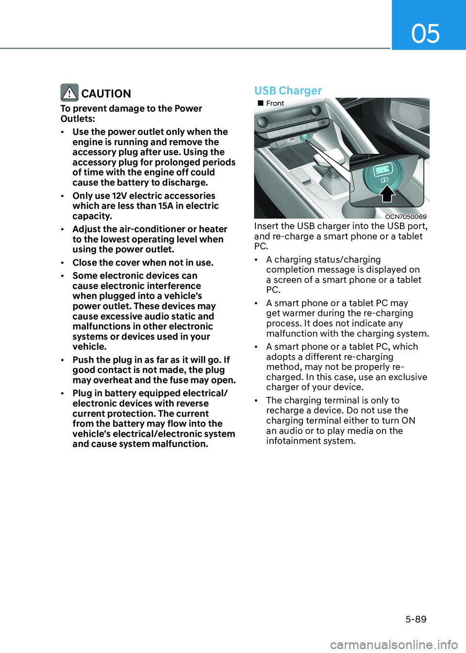 HYUNDAI ELANTRA HYBRID 2022  Owners Manual 05
5-89
 CAUTION
To prevent damage to the Power  
Outlets: •	 Use the power outlet only when the  
engine is running and remove the 
accessory plug after use. Using the 
accessory plug for prolonged
