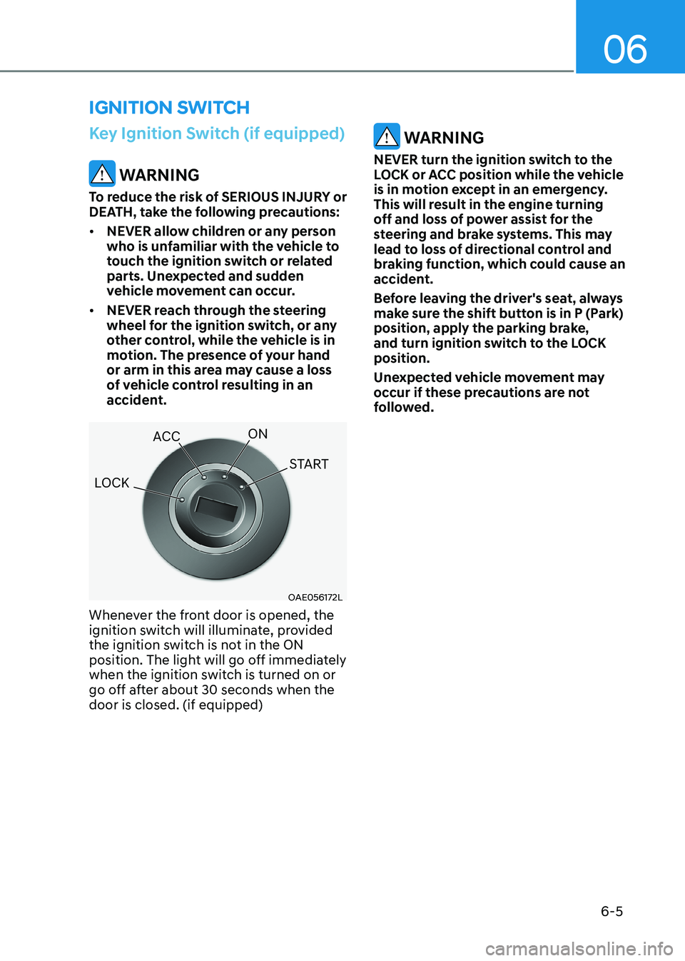 HYUNDAI ELANTRA HYBRID 2022  Owners Manual 06
6-5
Key Ignition Switch (if equipped)
 WARNING
To reduce the risk of SERIOUS INJURY or  
DEATH, take the following precautions: •	 NEVER allow children or any person  
who is unfamiliar with the 