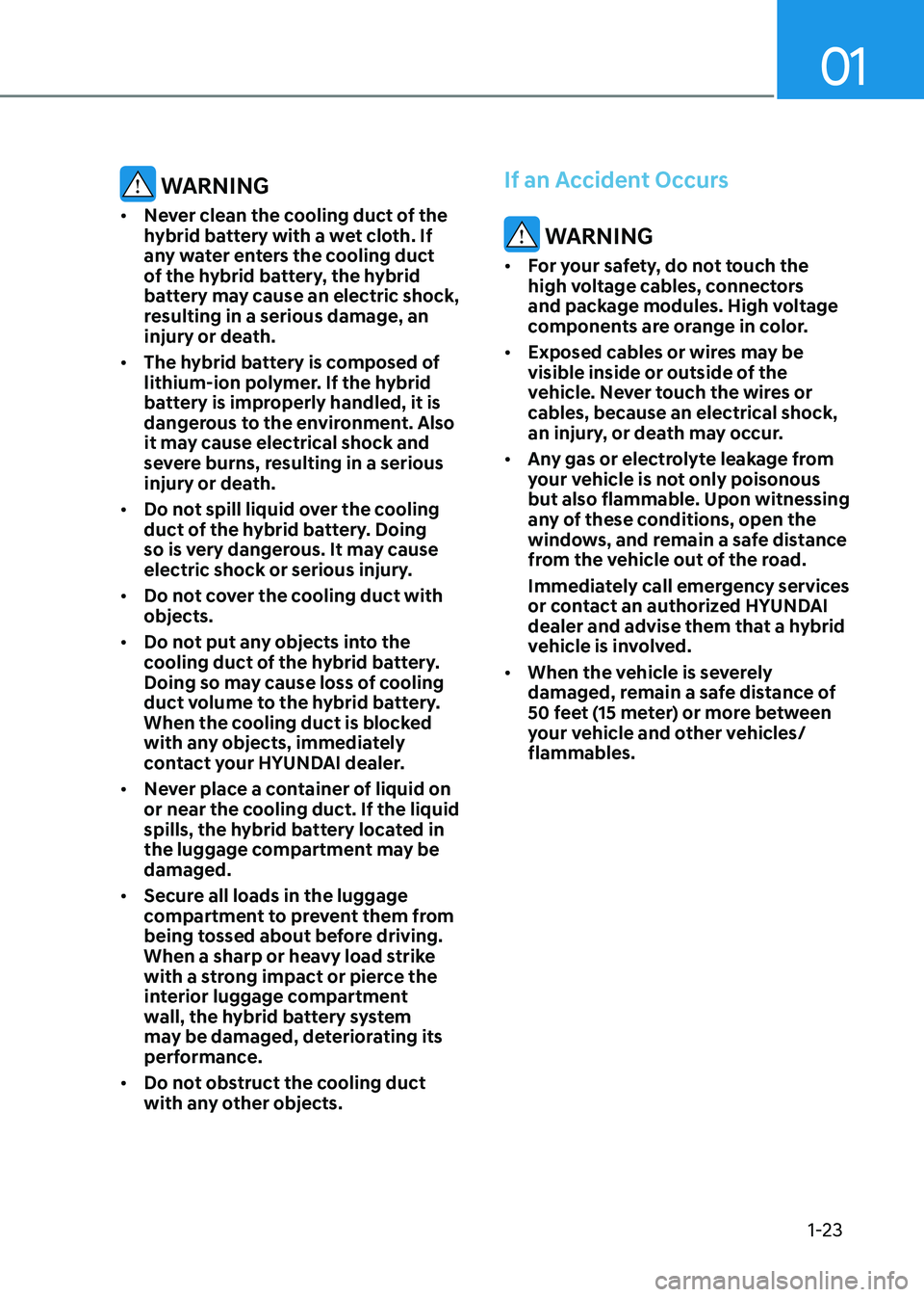 HYUNDAI ELANTRA HYBRID 2022  Owners Manual 01
1-23
 WARNING
•	 Never clean the cooling duct of the  
hybrid battery with a wet cloth. If 
any water enters the cooling duct 
of the hybrid battery, the hybrid 
battery may cause an electric sho