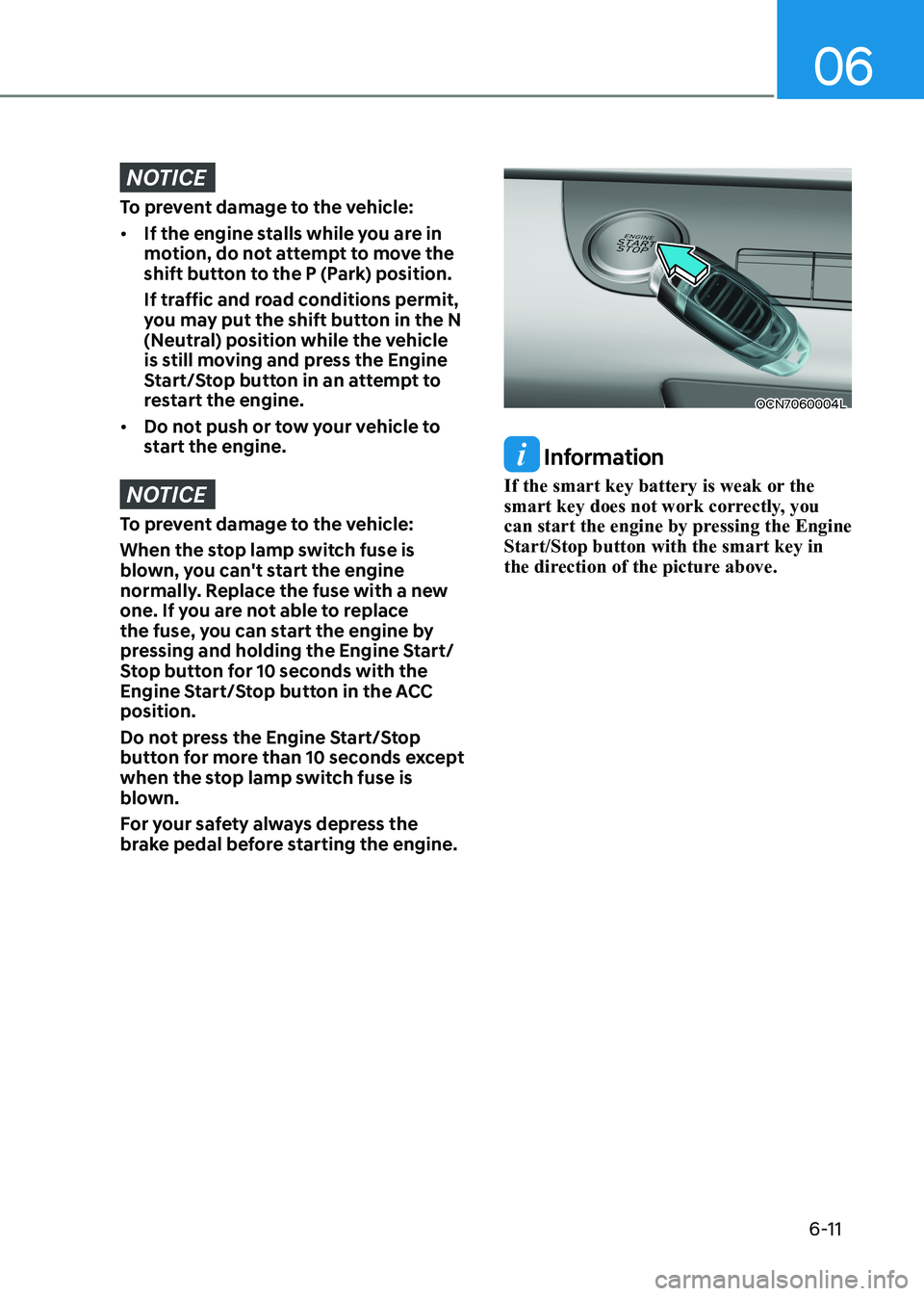 HYUNDAI ELANTRA HYBRID 2022  Owners Manual 06
6-11
NOTICE
To prevent damage to the vehicle: •	If the engine stalls while you are in  
motion, do not attempt to move the 
shift button to the P (Park) position. 
If traffic and road conditions 