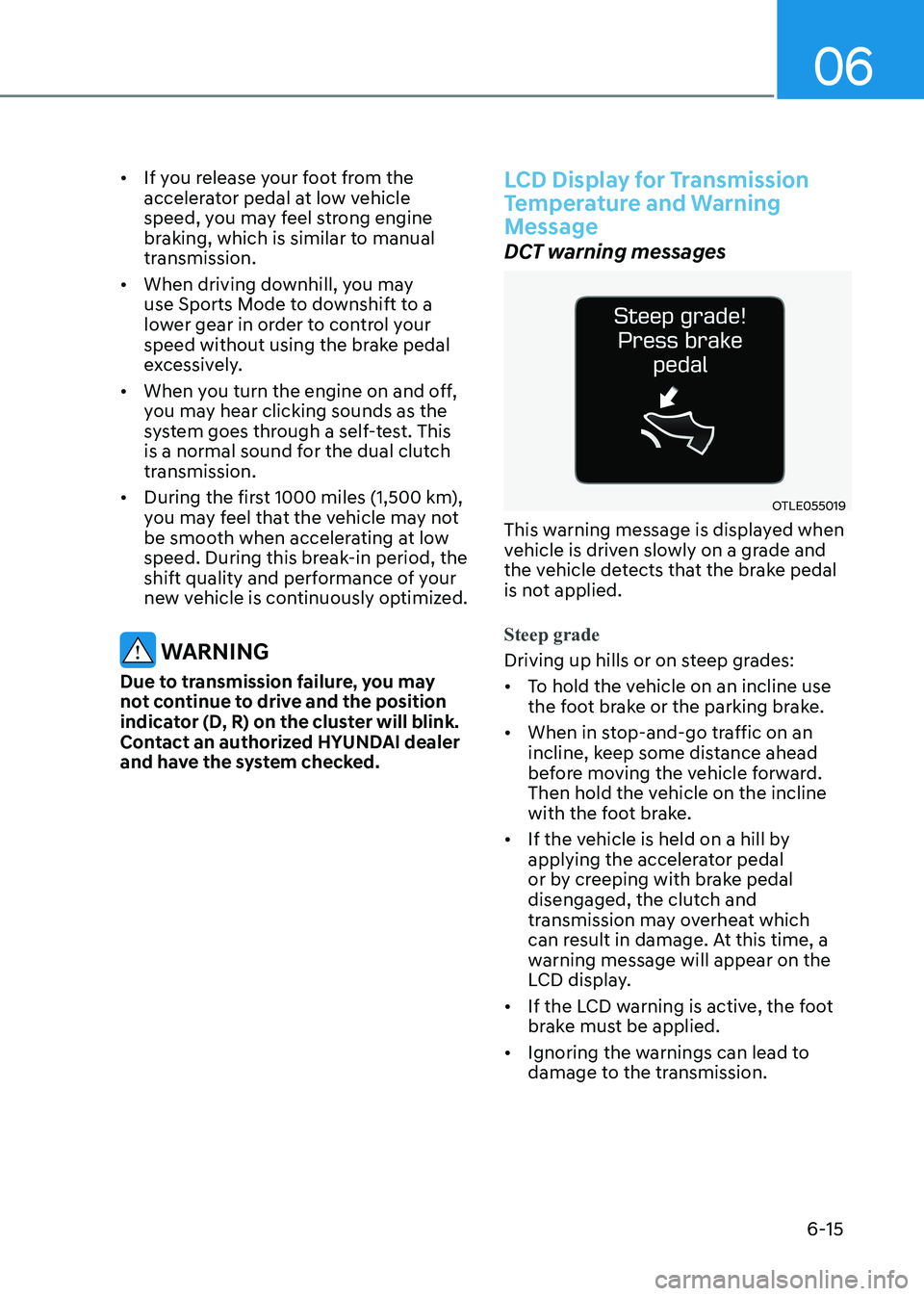 HYUNDAI ELANTRA HYBRID 2022  Owners Manual 06
6-15
•	
If you release your foot from the  
accelerator pedal at low vehicle 
speed, you may feel strong engine 
braking, which is similar to manual 
transmission.
•	 When driving downhill, you