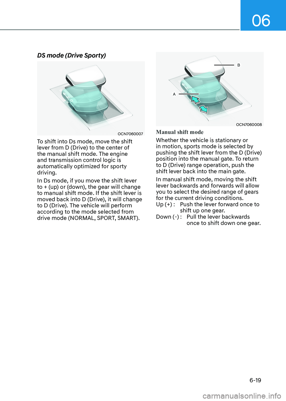 HYUNDAI ELANTRA HYBRID 2022  Owners Manual 06
6-19
DS mode (Drive Sporty)
OCN7060007
To shift into Ds mode, move the shift  
lever from D (Drive) to the center of the manual shift mode. The engine 
and transmission control logic is 
automatica