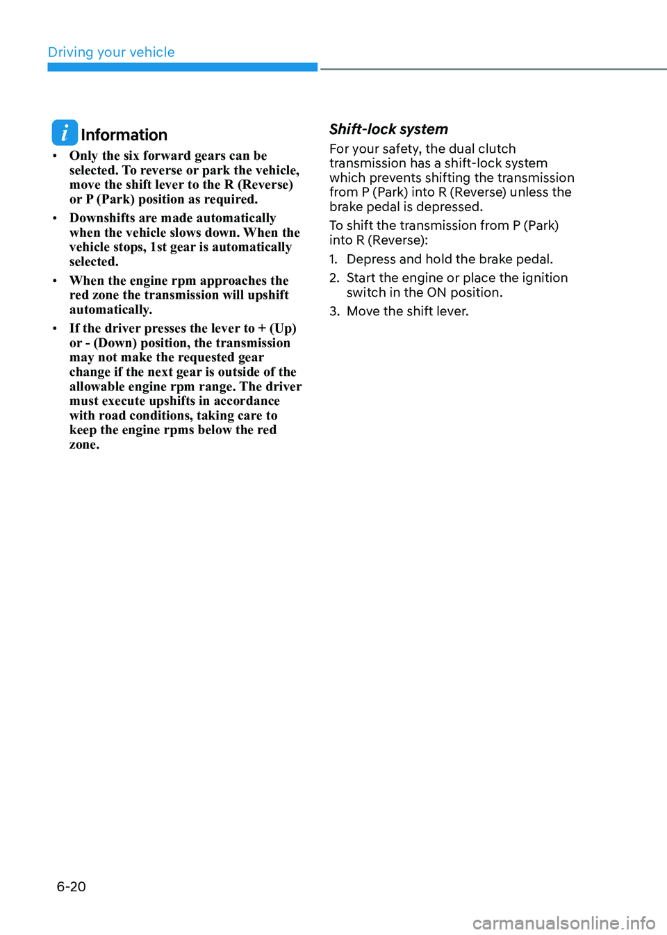 HYUNDAI ELANTRA HYBRID 2022  Owners Manual Driving your vehicle
6-20
 Information
•	 Only the six forward gears can be  
selected. To reverse or park the vehicle, 
move the shift lever to the R (Reverse) 
or P (Park) position as required.
