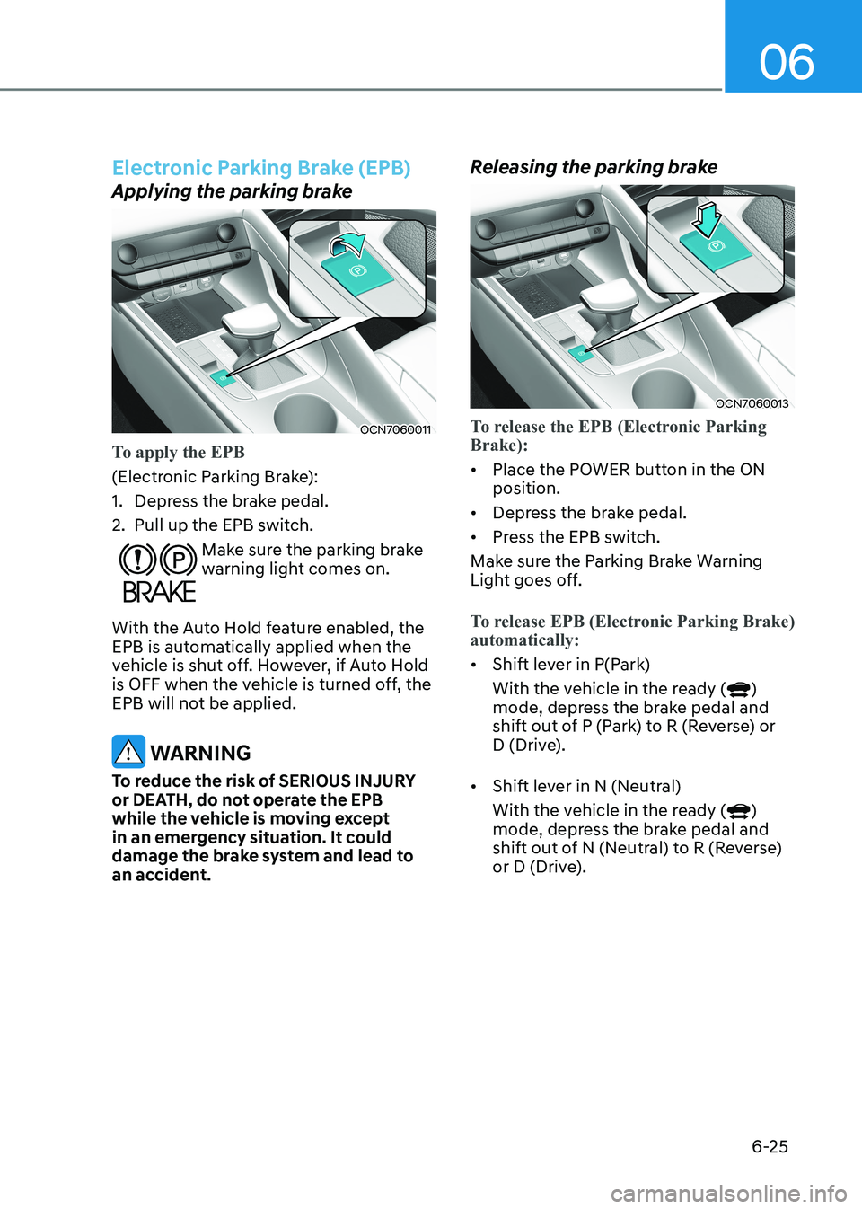 HYUNDAI ELANTRA HYBRID 2022  Owners Manual 06
6-25
Electronic Parking Brake (EPB)
Applying the parking brake
OCN7060011
To apply the EPB 
(Electronic Parking Brake): 
1.  Depress the brake pedal.
2.  Pull up the EPB switch. 
Make sure the park