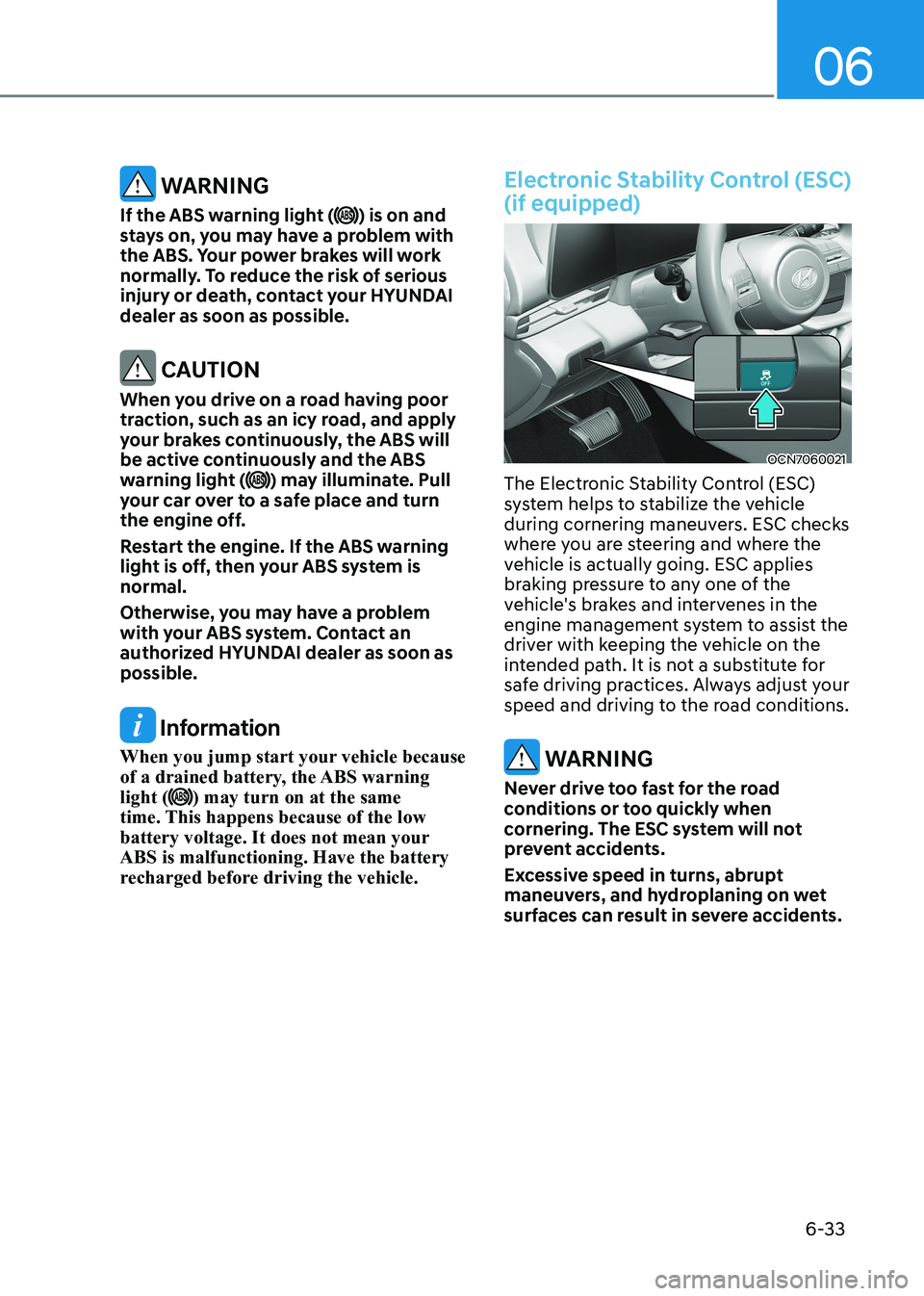 HYUNDAI ELANTRA HYBRID 2022  Owners Manual 06
6-33
 WARNING
If the ABS warning light (
) is on and 
stays on, you may have a problem with  
the ABS. Your power brakes will work 
normally. To reduce the risk of serious 
injury or death, contact