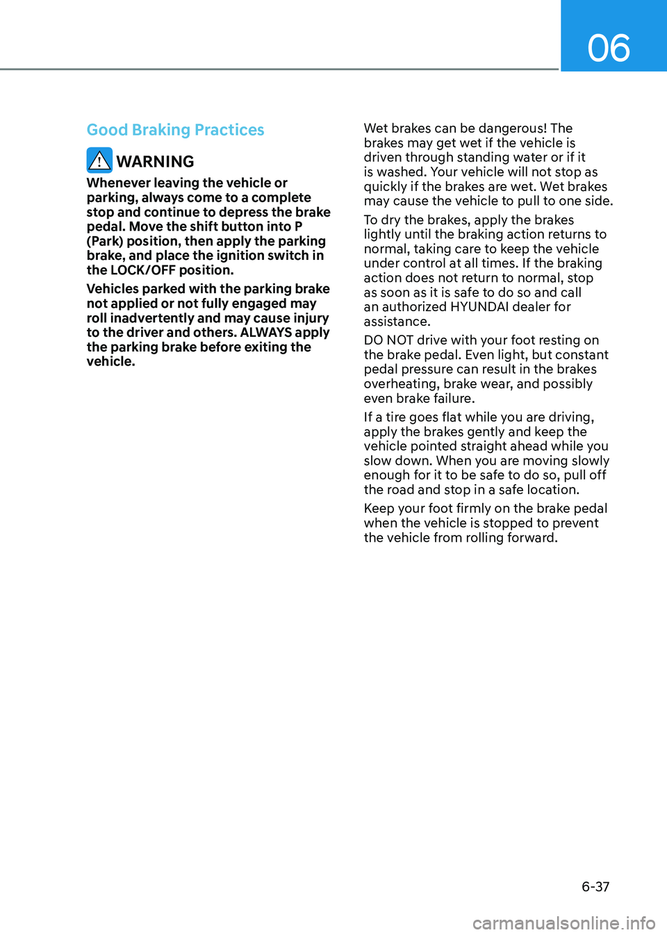 HYUNDAI ELANTRA HYBRID 2022  Owners Manual 06
6-37
Good Braking Practices
 WARNING
Whenever leaving the vehicle or  
parking, always come to a complete 
stop and continue to depress the brake 
pedal. Move the shift button into P 
(Park) positi
