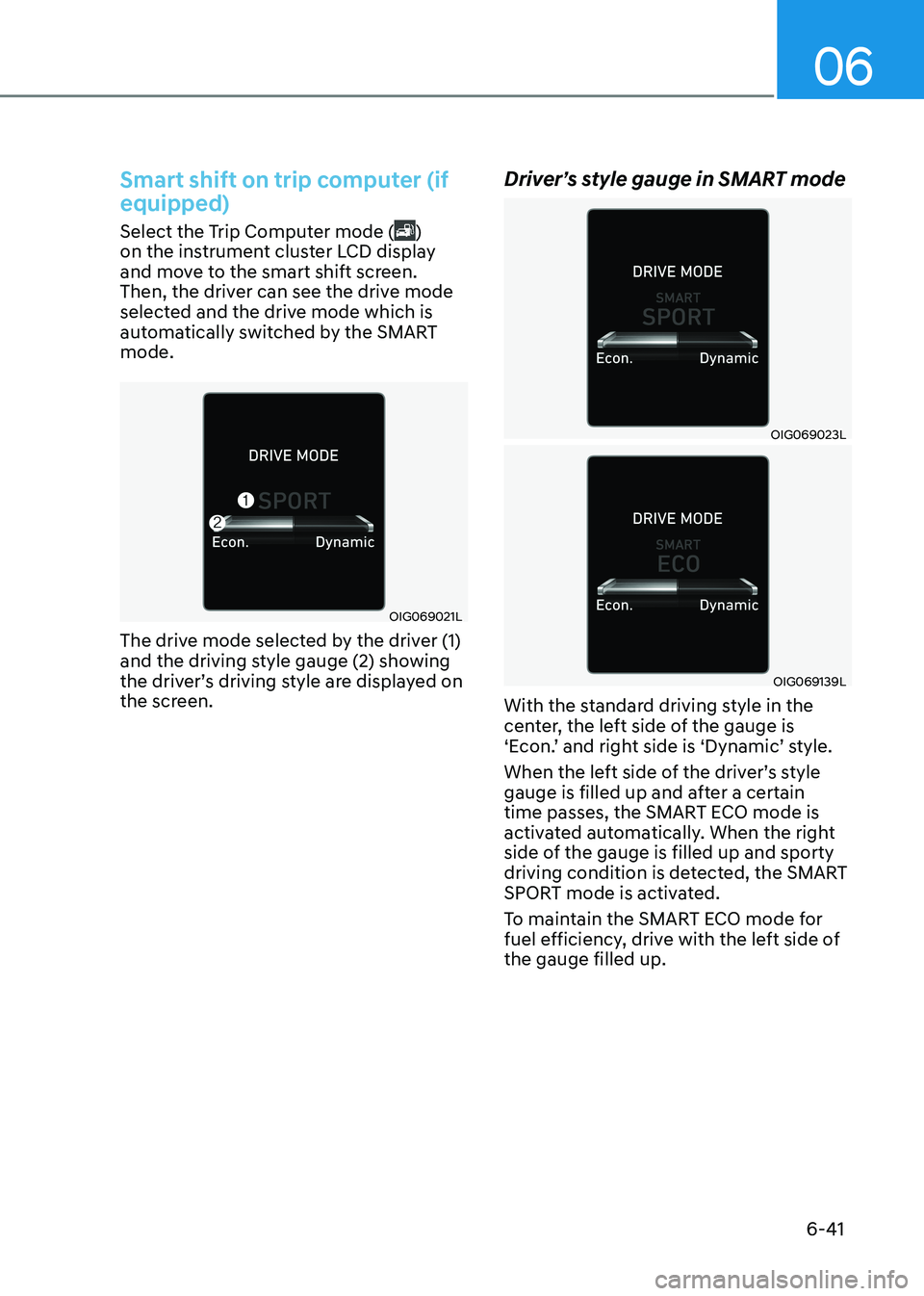 HYUNDAI ELANTRA HYBRID 2022  Owners Manual 06
6-41
Smart shift on trip computer (if  equipped)
Select the Trip Computer mode () 
on the instrument cluster LCD display  
and move to the smart shift screen. 
Then, the driver can see the drive mo