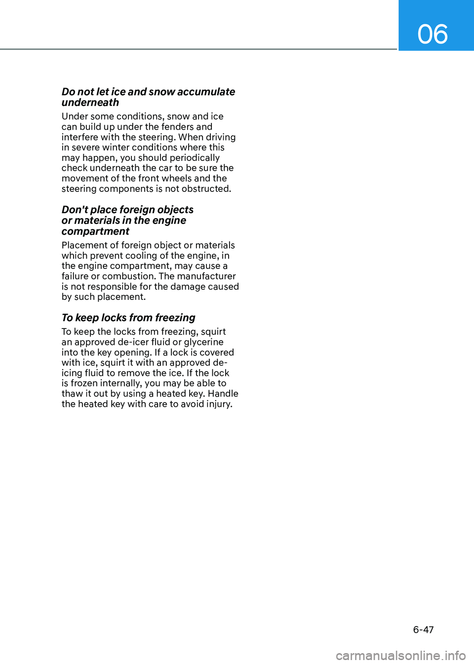 HYUNDAI ELANTRA HYBRID 2022  Owners Manual 06
6-47
Do not let ice and snow accumulate  
underneath 
Under some conditions, snow and ice  
can build up under the fenders and 
interfere with the steering. When driving 
in severe winter condition