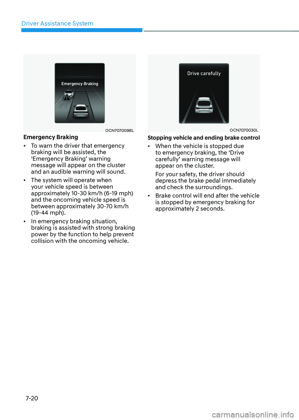 HYUNDAI ELANTRA HYBRID 2022  Owners Manual Driver Assistance System
7-20
OCN7070098L
Emergency Braking •	 To warn the driver that emergency  
braking will be assisted, the 
‘Emergency	Braking’	warning	
message will appear on the cluster 