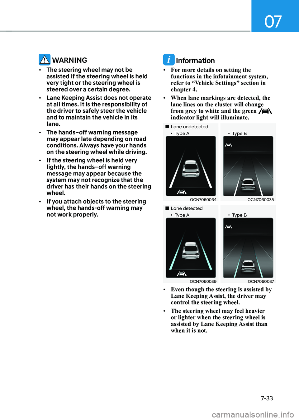 HYUNDAI ELANTRA HYBRID 2022  Owners Manual 07
7-33
 WARNINg
•	 The steering wheel may not be  
assisted if the steering wheel is held 
very tight or the steering wheel is 
steered over a certain degree.
•	 Lane Keeping Assist does not oper