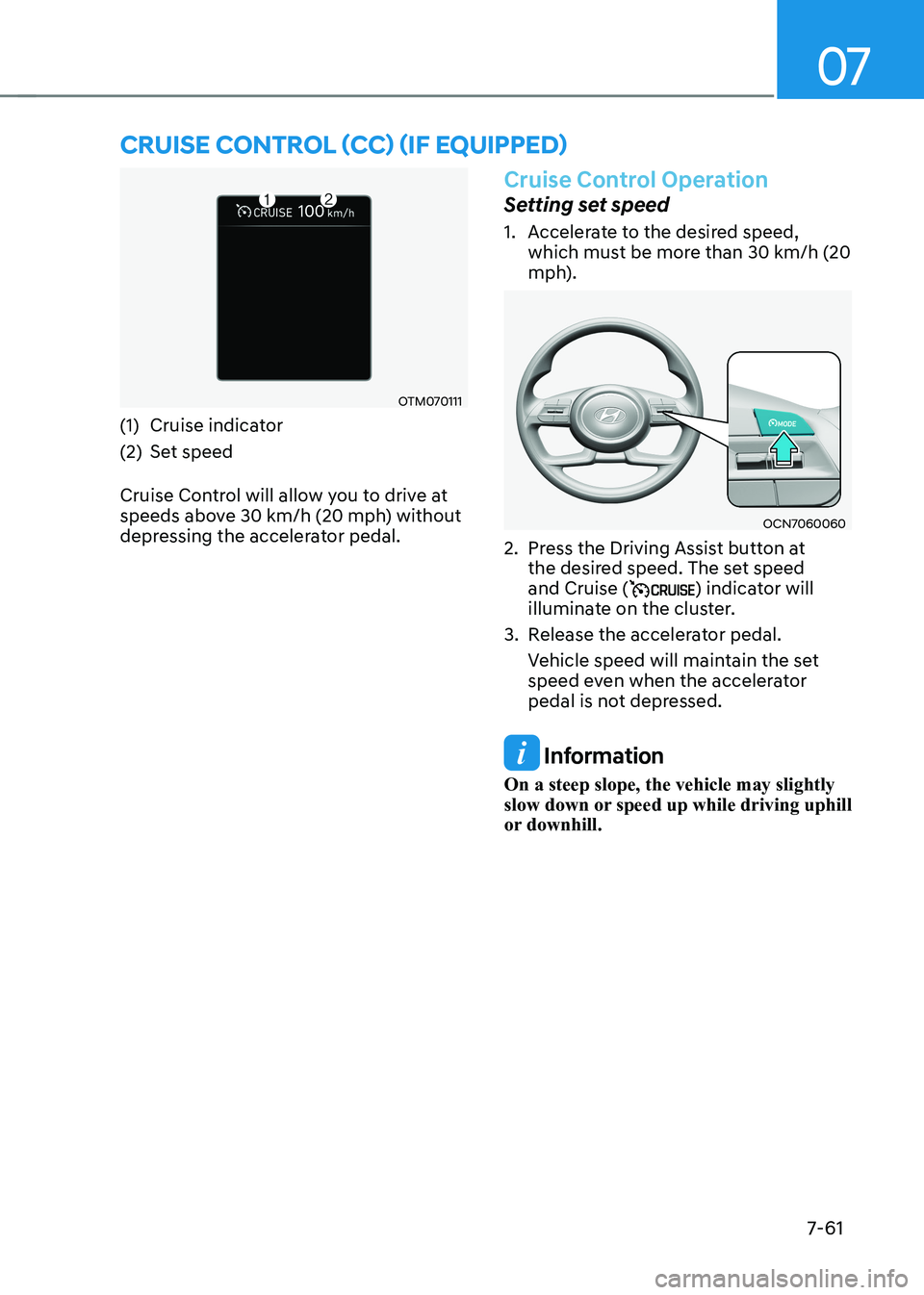 HYUNDAI ELANTRA HYBRID 2022  Owners Manual 07
7-61
OTM070111
(1)  Cruise indicator 
(2)  Set speed 
Cruise Control will allow you to drive at  
speeds above 30 km/h (20 mph) without 
depressing the accelerator pedal.
Cruise Control Operation 
