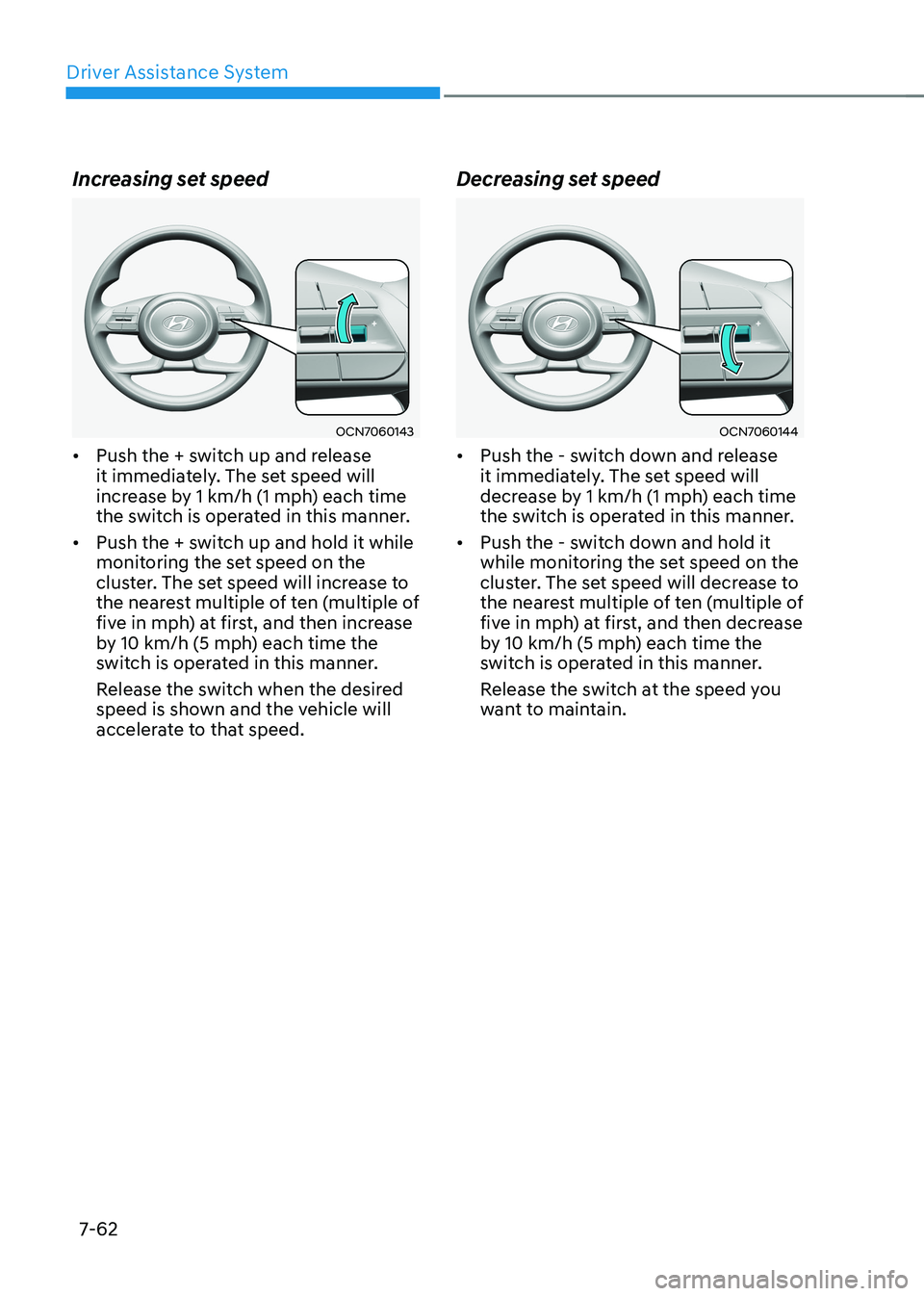 HYUNDAI ELANTRA HYBRID 2022  Owners Manual Driver Assistance System
7-62
Increasing set speed
OCN7060143
•	 Push the + switch up and release  
it immediately. The set speed will 
increase by 1 km/h (1 mph) each time 
the switch is operated i