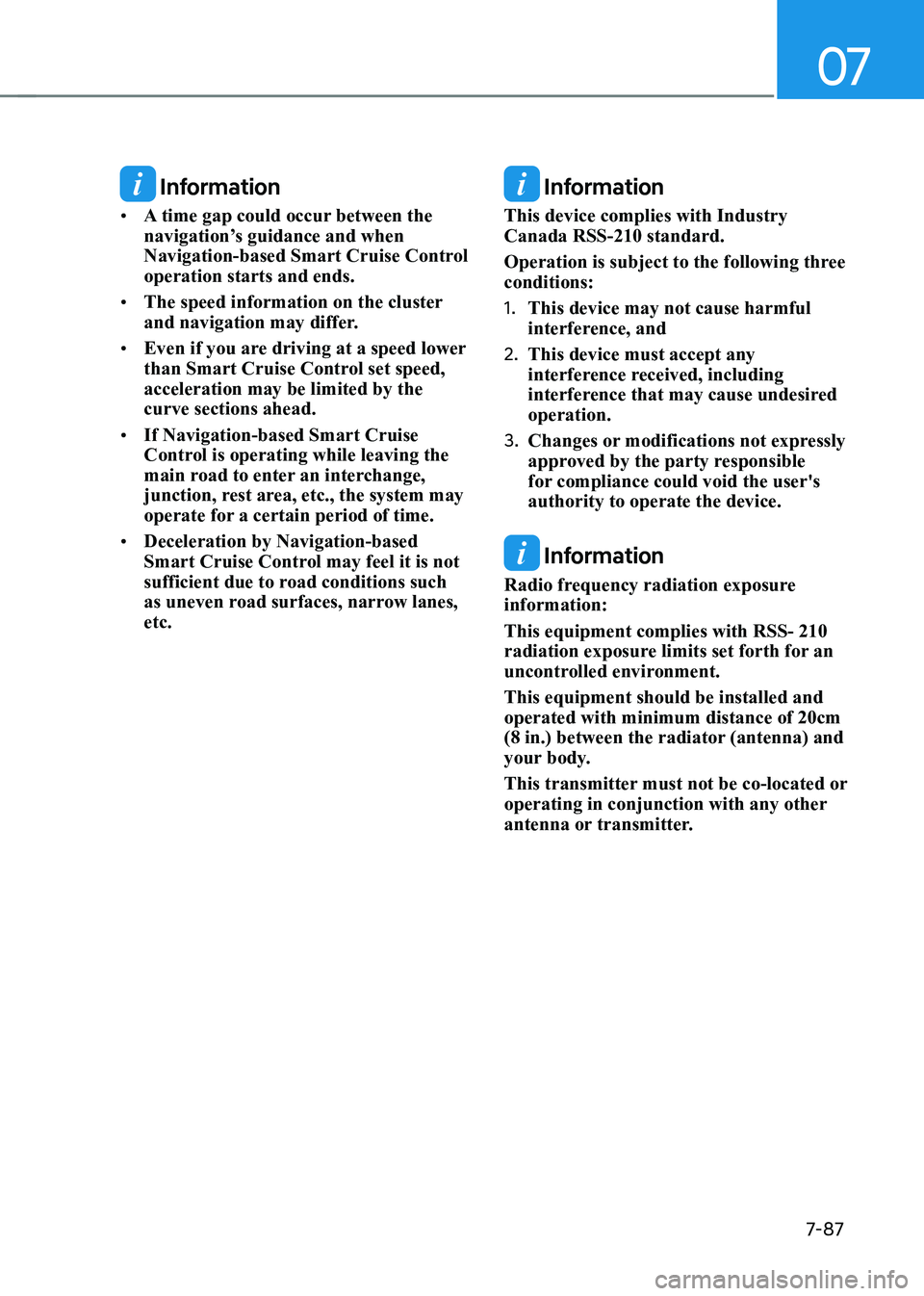 HYUNDAI ELANTRA HYBRID 2022  Owners Manual 07
7-87
 Information
•	 A time gap could occur between the  
navigation’s guidance and when 
Navigation-based Smart Cruise Control operation starts and ends.
•	 The speed information on the clus