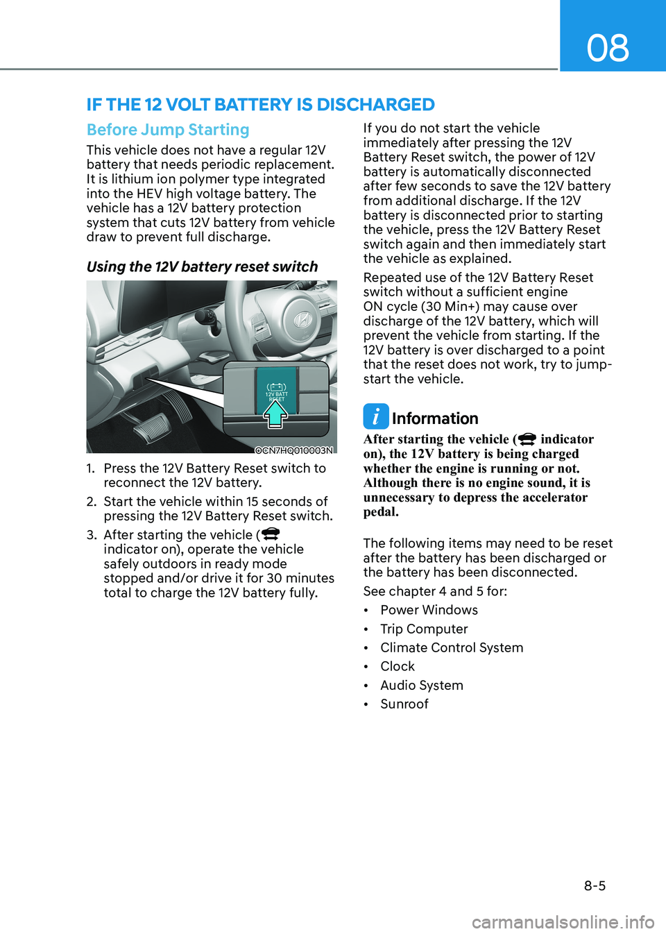 HYUNDAI ELANTRA HYBRID 2022  Owners Manual 08
8-5
Before Jump Starting
This vehicle does not have a regular 12V  
battery that needs periodic replacement. 
It is lithium ion polymer type integrated 
into the HEV high voltage battery. The 
vehi