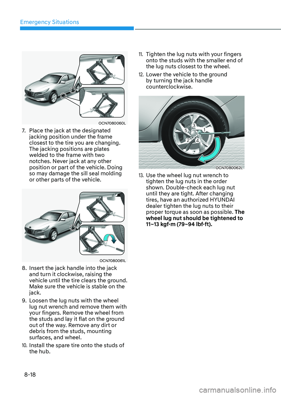 HYUNDAI ELANTRA HYBRID 2022  Owners Manual Emergency Situations
8-18
OCN7080060L
7.   Place the jack at the designated  
jacking position under the frame 
closest to the tire you are changing. 
The jacking positions are plates 
welded to the f