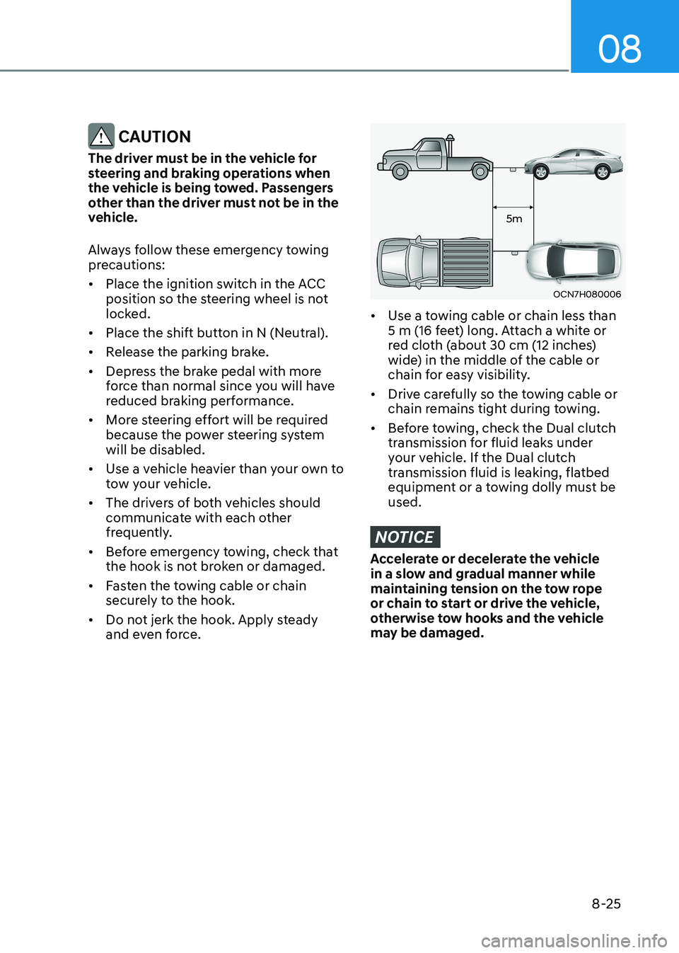 HYUNDAI ELANTRA HYBRID 2022  Owners Manual 08
8-25
 CAUTION
The driver must be in the vehicle for  
steering and braking operations when 
the vehicle is being towed. Passengers 
other than the driver must not be in the 
vehicle. 
Always follow