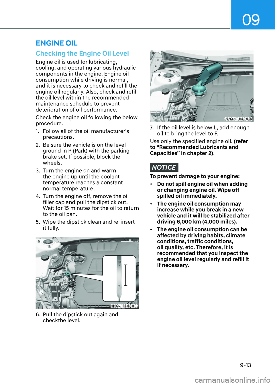 HYUNDAI ELANTRA HYBRID 2022  Owners Manual 09
9-13
Checking the Engine Oil Level
Engine oil is used for lubricating,  
cooling, and operating various hydraulic 
components in the engine. Engine oil 
consumption while driving is normal, 
and it