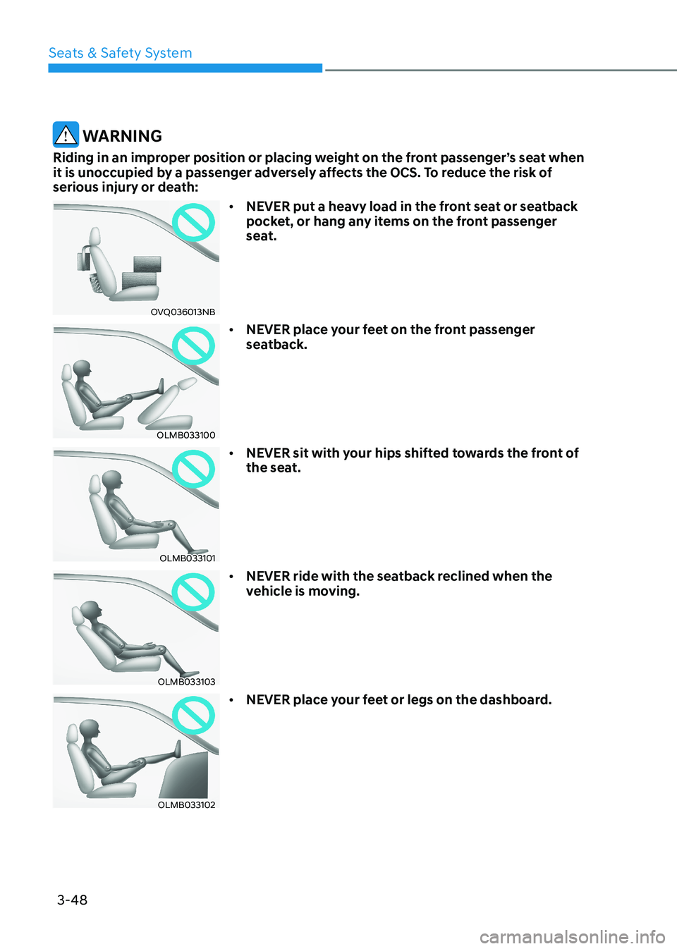 HYUNDAI ELANTRA HYBRID 2022  Owners Manual Seats & Safety System
3-48
 WARNING
Riding in an improper position or placing weight on the front passenger’s seat when  
it is unoccupied by a passenger adversely affects the OCS. To reduce the ris
