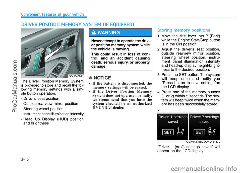 HYUNDAI COUPE 2014  Owners Manual 3-16
The Driver Position Memory System
is provided to store and recall the fol-
lowing memory settings with a sim-
ple button operation.
- Driver's seat position
- Outside rearview mirror position