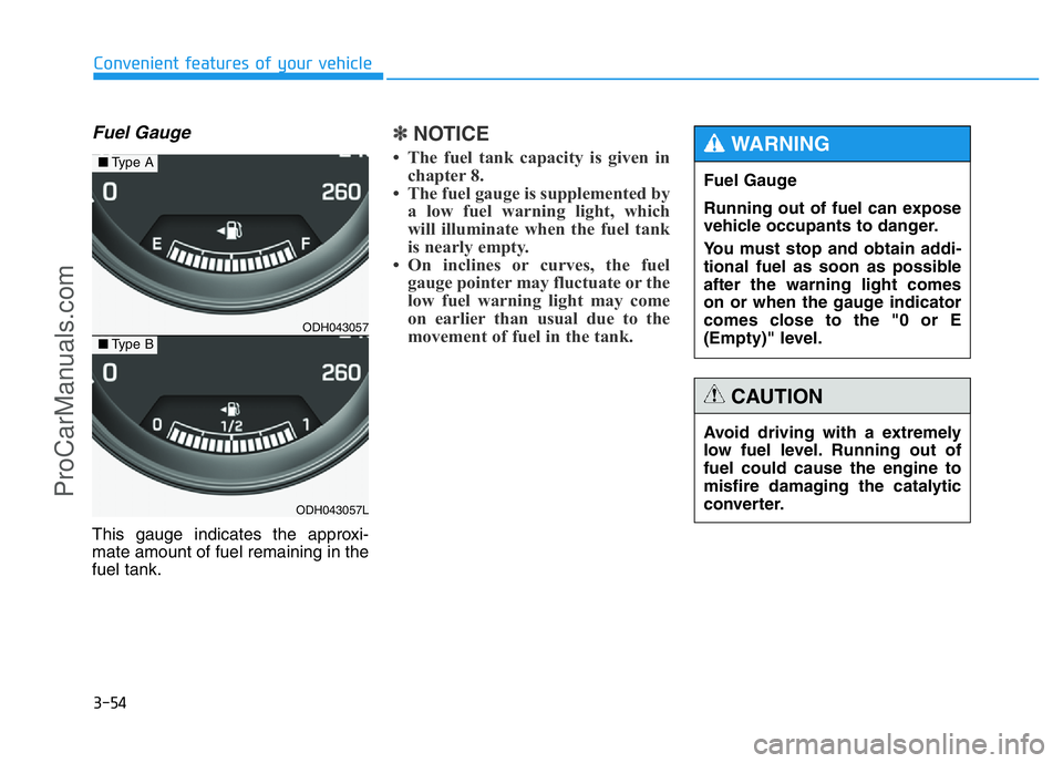 HYUNDAI COUPE 2014  Owners Manual 3-54
Convenient features of your vehicle
Fuel Gauge
This gauge indicates the approxi-
mate amount of fuel remaining in the
fuel tank.
✽NOTICE
• The fuel tank capacity is given in
chapter 8.
• Th