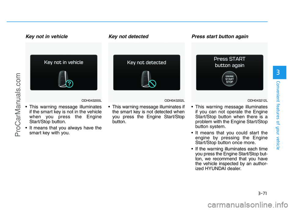 HYUNDAI COUPE 2014  Owners Manual 3-71
Convenient features of your vehicle
3
Key not in vehicle
• This warning message illuminates
if the smart key is not in the vehicle
when you press the Engine
Start/Stop button.
• It means that