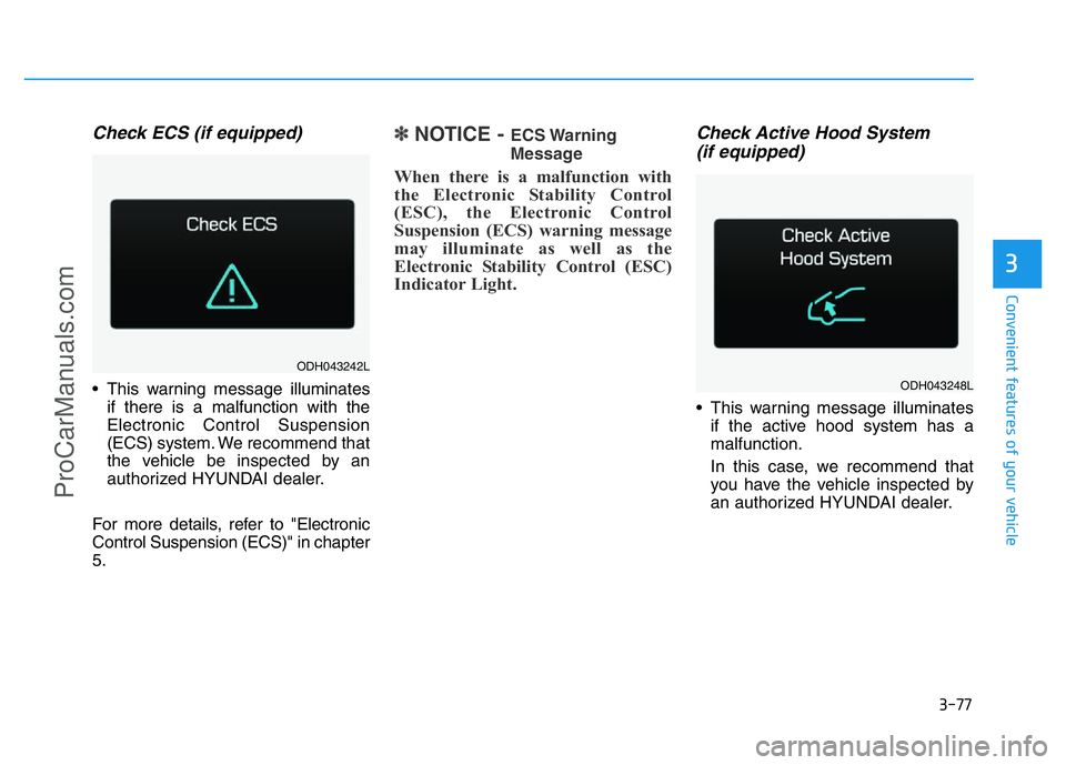 HYUNDAI COUPE 2014  Owners Manual 3-77
Convenient features of your vehicle
3
Check ECS (if equipped)
• This warning message illuminates
if there is a malfunction with the
Electronic Control Suspension
(ECS) system. We recommend that