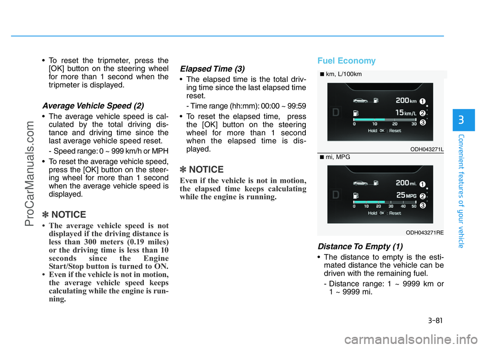 HYUNDAI COUPE 2014  Owners Manual 3-81
Convenient features of your vehicle
3
• To reset the tripmeter, press the
[OK] button on the steering wheel
for more than 1 second when the
tripmeter is displayed.
Average Vehicle Speed (2)
•