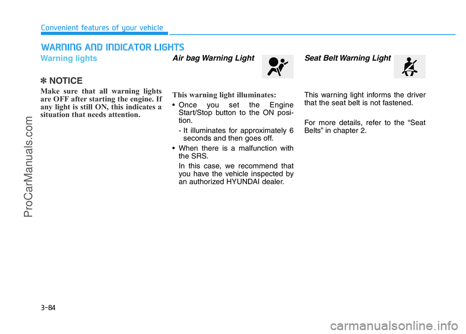 HYUNDAI COUPE 2014  Owners Manual 3-84
Convenient features of your vehicle
Warning lights
✽NOTICE
Make sure that all warning lights
are OFF after starting the engine. If
any light is still ON, this indicates a
situation that needs a