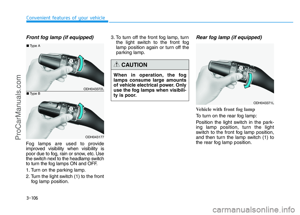 HYUNDAI COUPE 2014  Owners Manual 3-106
Convenient features of your vehicle
Front fog lamp (if equipped)
Fog lamps are used to provide
improved visibility when visibility is
poor due to fog, rain or snow, etc. Use
the switch next to t