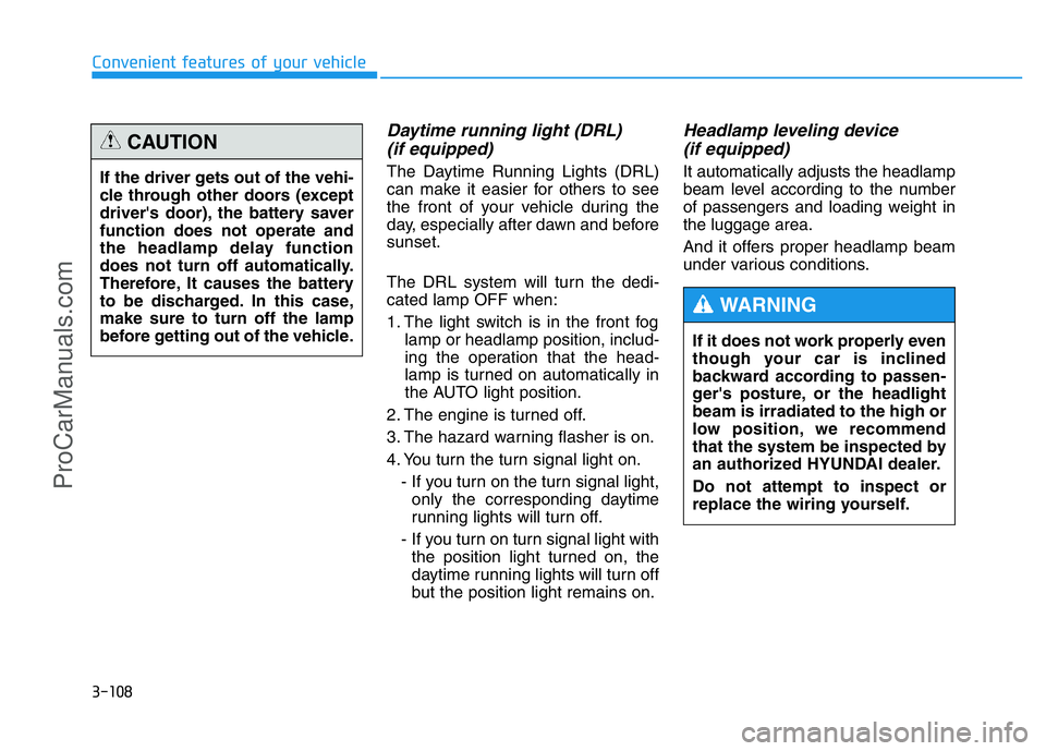 HYUNDAI COUPE 2014  Owners Manual 3-108
Convenient features of your vehicle
Daytime running light (DRL) 
(if equipped)
The Daytime Running Lights (DRL)
can make it easier for others to see
the front of your vehicle during the
day, esp