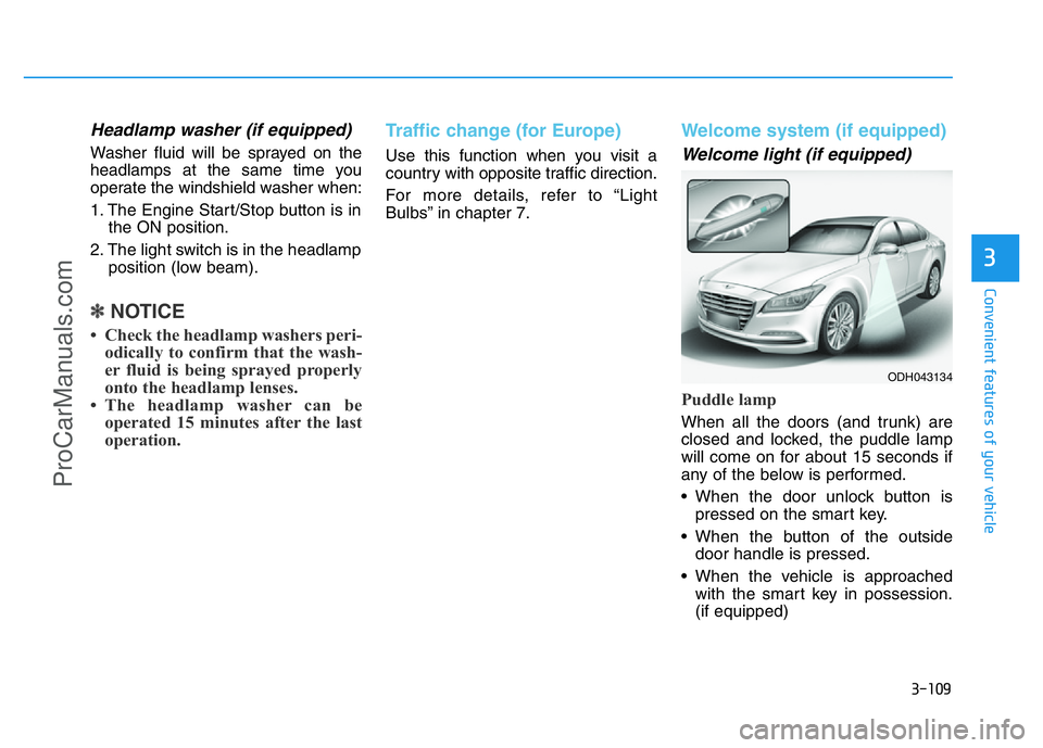 HYUNDAI COUPE 2014  Owners Manual 3-109
Convenient features of your vehicle
3
Headlamp washer (if equipped)
Washer fluid will be sprayed on the
headlamps at the same time you
operate the windshield washer when:
1. The Engine Start/Sto