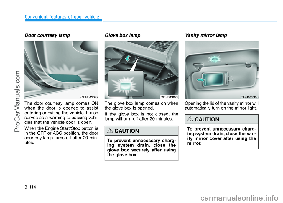 HYUNDAI COUPE 2014  Owners Manual 3-114
Convenient features of your vehicle
Door courtesy lamp
The door courtesy lamp comes ON
when the door is opened to assist
entering or exiting the vehicle. It also
serves as a warning to passing v