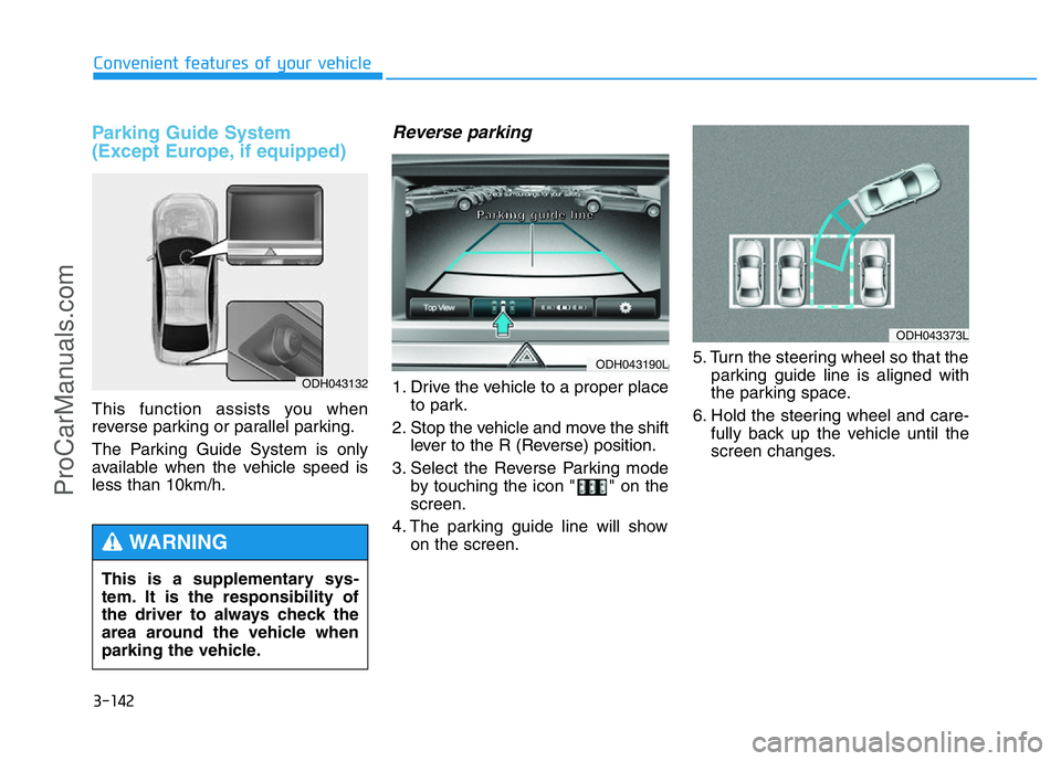 HYUNDAI COUPE 2014  Owners Manual 3-142
Convenient features of your vehicle
Parking Guide System 
(Except Europe, if equipped)
This function assists you when
reverse parking or parallel parking.
The Parking Guide System is only
availa
