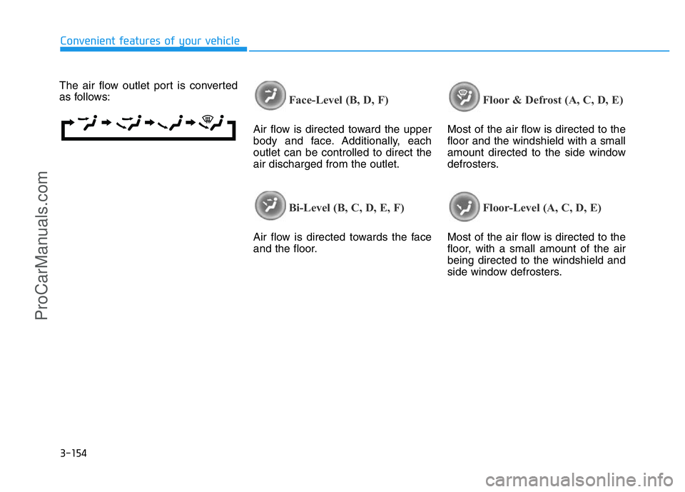 HYUNDAI COUPE 2014  Owners Manual 3-154
Convenient features of your vehicle
The air flow outlet port is converted
as follows:
Face-Level (B, D, F)
Air flow is directed toward the upper
body and face. Additionally, each
outlet can be c