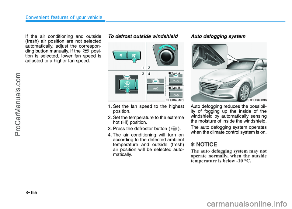 HYUNDAI COUPE 2014  Owners Manual 3-166
Convenient features of your vehicle
If the air conditioning and outside
(fresh) air position are not selected
automatically, adjust the correspon-
ding button manually. If the  posi-
tion is sel