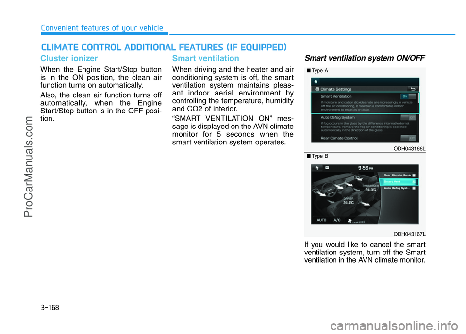 HYUNDAI COUPE 2014  Owners Manual 3-168
Convenient features of your vehicle
CLIMATE CONTROL ADDITIONAL FEATURES (IF EQUIPPED)
Cluster ionizer
When the Engine Start/Stop button
is in the ON position, the clean air
function turns on aut