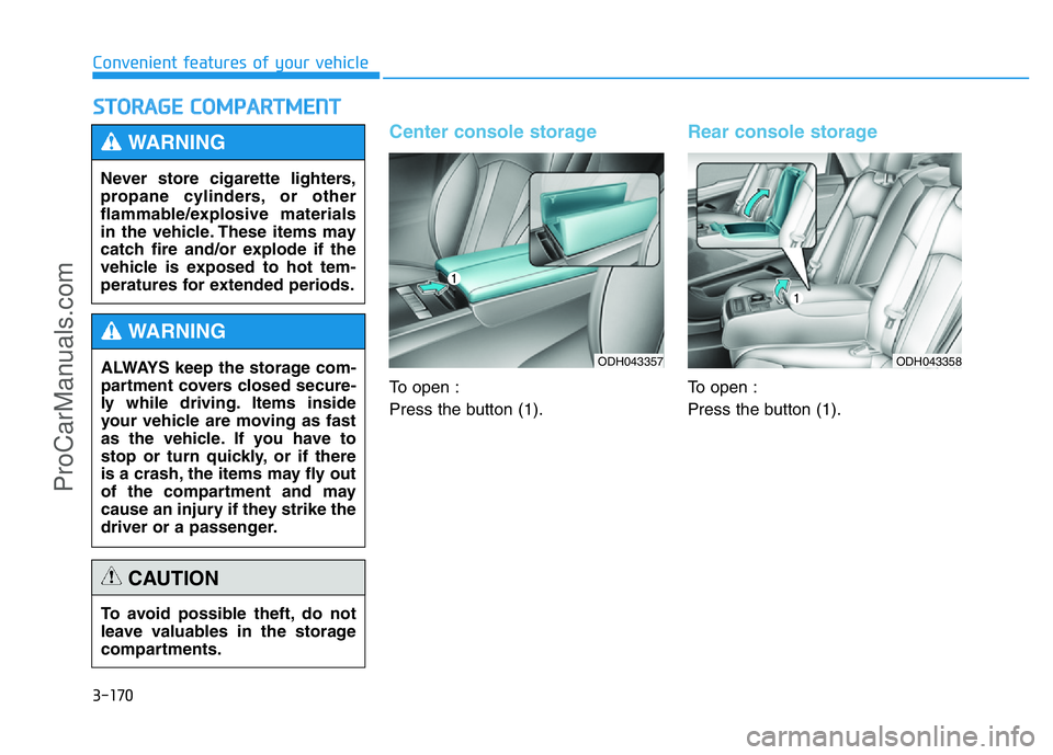 HYUNDAI COUPE 2014  Owners Manual 3-170
Convenient features of your vehicle
STORAGE COMPARTMENT
Center console storage
To open :
Press the button (1).
Rear console storage
To open :
Press the button (1). Never store cigarette lighters