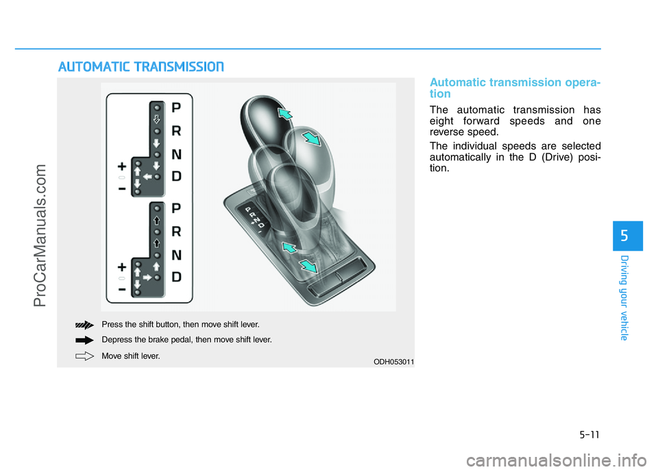HYUNDAI COUPE 2014  Owners Manual 5-11
Driving your vehicle
5
Automatic transmission opera-
tion 
The automatic transmission has
eight forward speeds and one
reverse speed.
The individual speeds are selected
automatically in the D (Dr