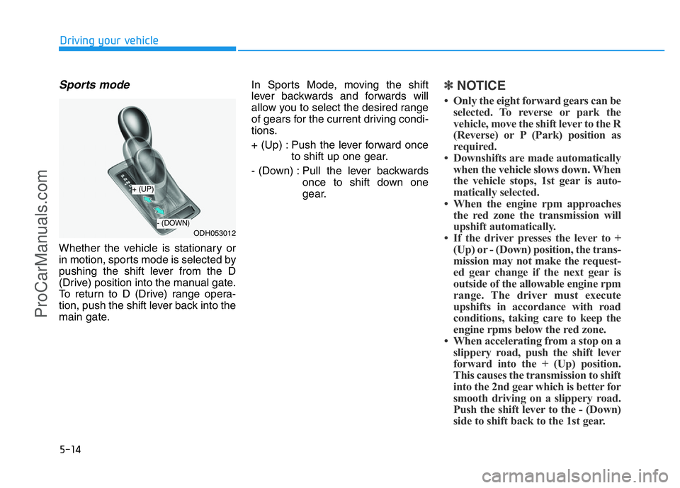 HYUNDAI COUPE 2014 Owners Manual 5-14
Driving your vehicle
Sports mode
Whether the vehicle is stationary or
in motion, sports mode is selected by
pushing the shift lever from the D
(Drive) position into the manual gate.
To return to HYUNDAI COUPE 2014 Owners Manual 5-14
Driving your vehicle
Sports mode
Whether the vehicle is stationary or
in motion, sports mode is selected by
pushing the shift lever from the D
(Drive) position into the manual gate.
To return to