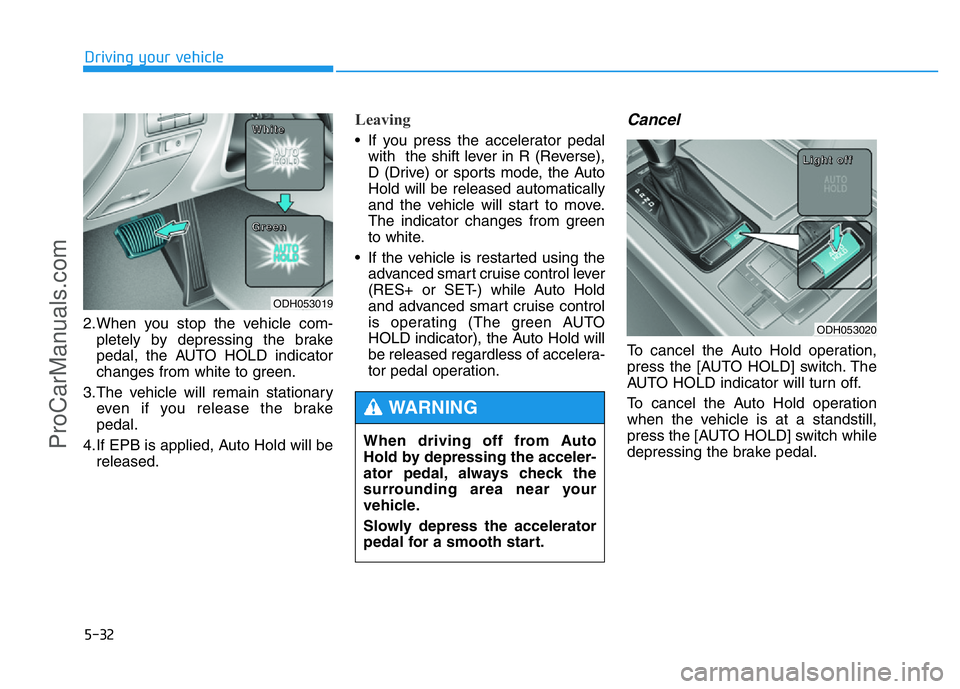 HYUNDAI COUPE 2014 Owners Manual 5-32
Driving your vehicle
2.When you stop the vehicle com-
pletely by depressing the brake
pedal, the AUTO HOLD indicator
changes from white to green.
3.The vehicle will remain stationary
even if you HYUNDAI COUPE 2014 Owners Manual 5-32
Driving your vehicle
2.When you stop the vehicle com-
pletely by depressing the brake
pedal, the AUTO HOLD indicator
changes from white to green.
3.The vehicle will remain stationary
even if you