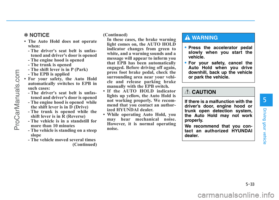HYUNDAI COUPE 2014 Owners Manual 5-33
Driving your vehicle
5
✽NOTICE
• The Auto Hold does not operate
when:
- The driver's seat belt is unfas-
tened and driver's door is opened
- The engine hood is opened
- The trunk is o HYUNDAI COUPE 2014 Owners Manual 5-33
Driving your vehicle
5
✽NOTICE
• The Auto Hold does not operate
when:
- The driver's seat belt is unfas-
tened and driver's door is opened
- The engine hood is opened
- The trunk is o