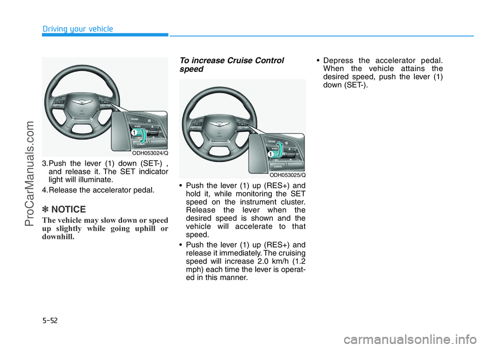 HYUNDAI COUPE 2014  Owners Manual 5-52
Driving your vehicle
3.Push the lever (1) down (SET-) ,
and release it. The SET indicator
light will illuminate.
4.Release the accelerator pedal.
✽NOTICE
The vehicle may slow down or speed
up s
