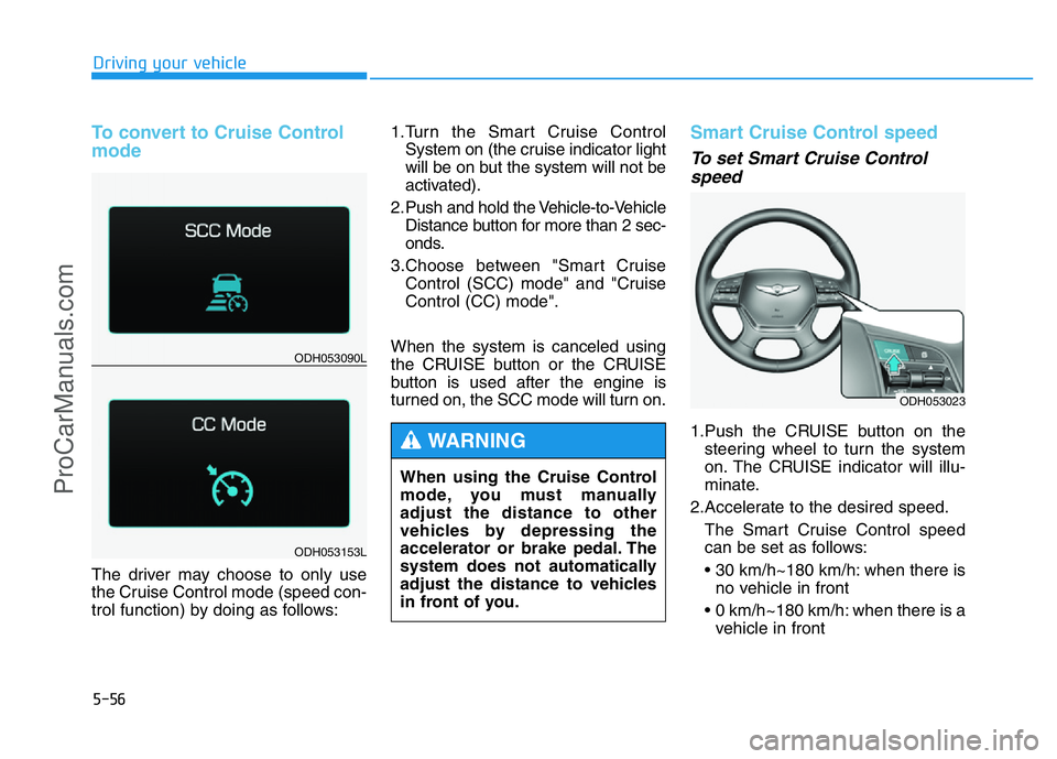 HYUNDAI COUPE 2014 Owners Manual 5-56
Driving your vehicle
To convert to Cruise Control
mode
The driver may choose to only use
the Cruise Control mode (speed con-
trol function) by doing as follows:1.Turn the Smart Cruise Control
Sys HYUNDAI COUPE 2014 Owners Manual 5-56
Driving your vehicle
To convert to Cruise Control
mode
The driver may choose to only use
the Cruise Control mode (speed con-
trol function) by doing as follows:1.Turn the Smart Cruise Control
Sys